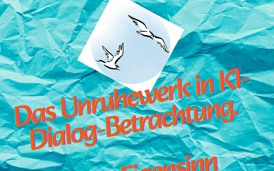 Das Unruhewerk in KI-Dialog-Betrachtung. Plus Eigensinn